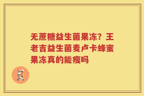 无蔗糖益生菌果冻？王老吉益生菌麦卢卡蜂蜜果冻真的能瘦吗