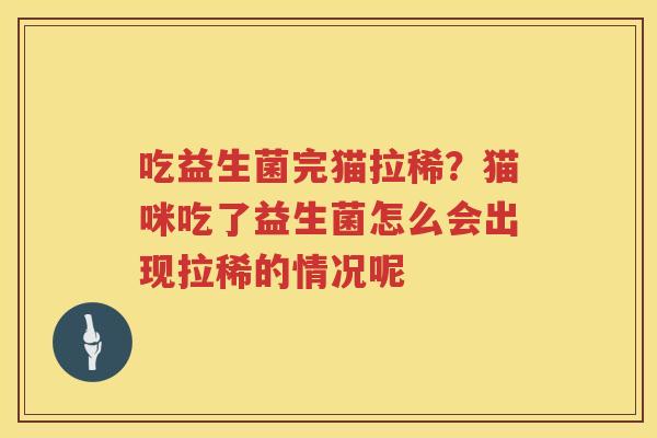 吃益生菌完猫拉稀？猫咪吃了益生菌怎么会出现拉稀的情况呢