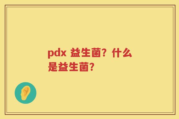 pdx 益生菌？什么是益生菌？