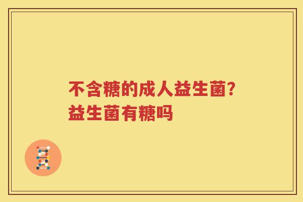 不含糖的成人益生菌？益生菌有糖吗