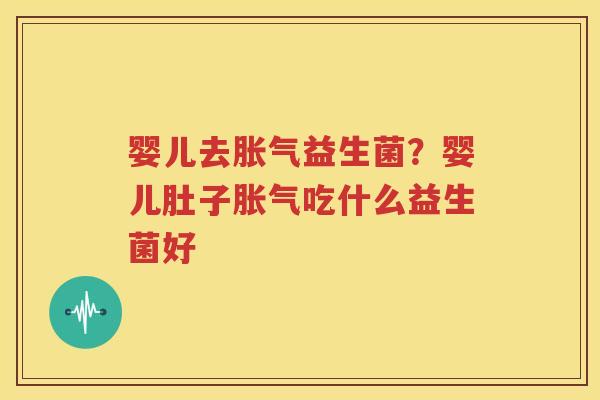 婴儿去胀气益生菌？婴儿肚子胀气吃什么益生菌好