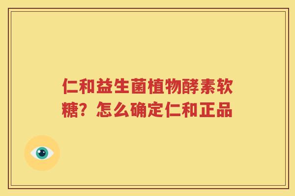 仁和益生菌植物酵素软糖？怎么确定仁和正品