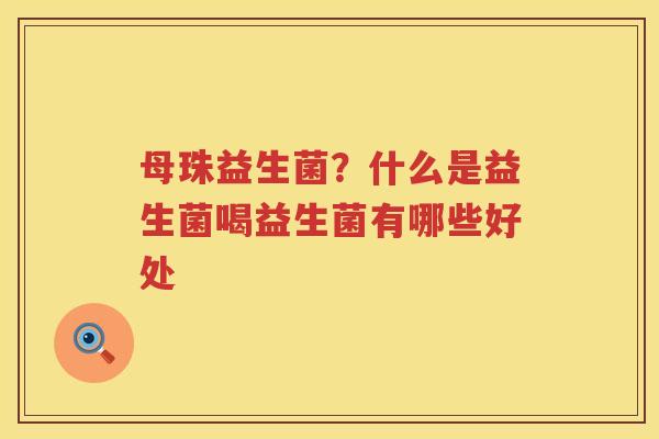 母珠益生菌？什么是益生菌喝益生菌有哪些好处