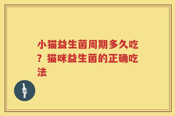 小猫益生菌周期多久吃？猫咪益生菌的正确吃法