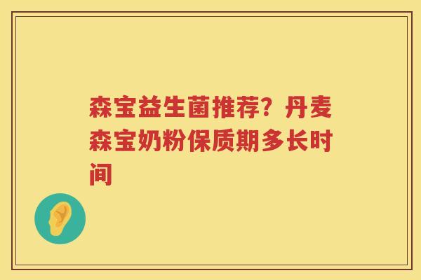 森宝益生菌推荐？丹麦森宝奶粉保质期多长时间