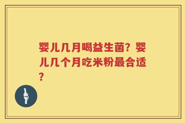 婴儿几月喝益生菌？婴儿几个月吃米粉最合适？