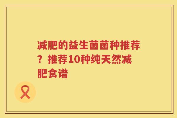 减肥的益生菌菌种推荐？推荐10种纯天然减肥食谱