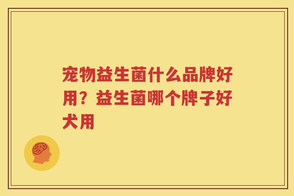 宠物益生菌什么品牌好用？益生菌哪个牌子好犬用