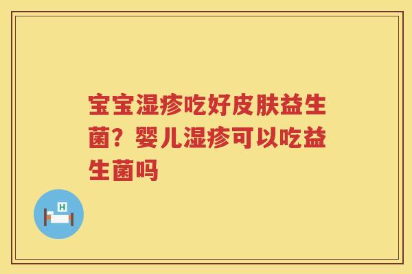 宝宝湿疹吃好皮肤益生菌？婴儿湿疹可以吃益生菌吗
