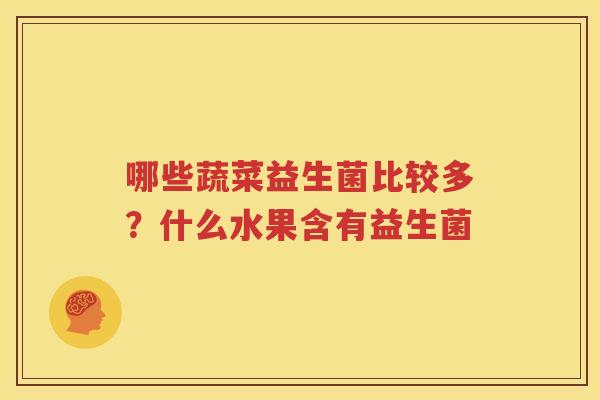哪些蔬菜益生菌比较多？什么水果含有益生菌