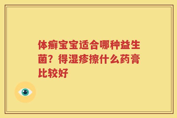 体癣宝宝适合哪种益生菌？得湿疹擦什么药膏比较好