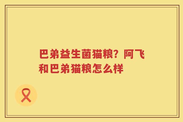巴弟益生菌猫粮？阿飞和巴弟猫粮怎么样