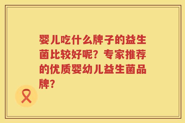 婴儿吃什么牌子的益生菌比较好呢？专家推荐的优质婴幼儿益生菌品牌？