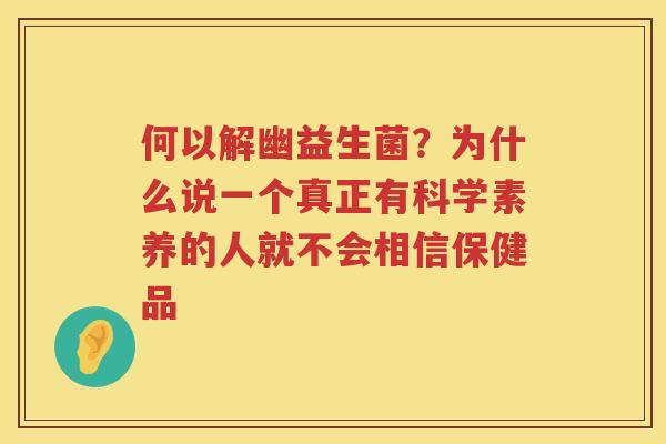 何以解幽益生菌？为什么说一个真正有科学素养的人就不会相信保健品