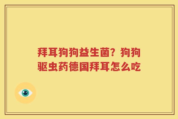 拜耳狗狗益生菌？狗狗驱虫药德国拜耳怎么吃