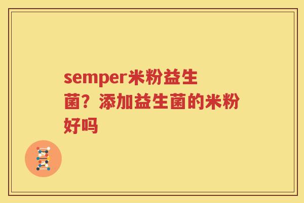 semper米粉益生菌？添加益生菌的米粉好吗