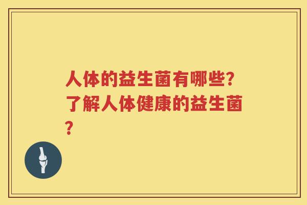 人体的益生菌有哪些？了解人体健康的益生菌？