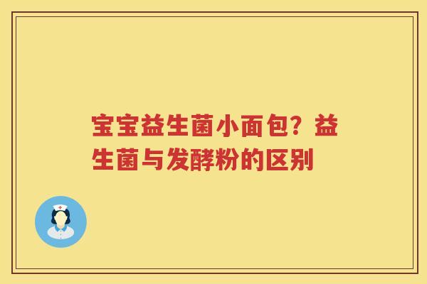 宝宝益生菌小面包？益生菌与发酵粉的区别