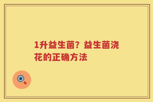 1升益生菌？益生菌浇花的正确方法