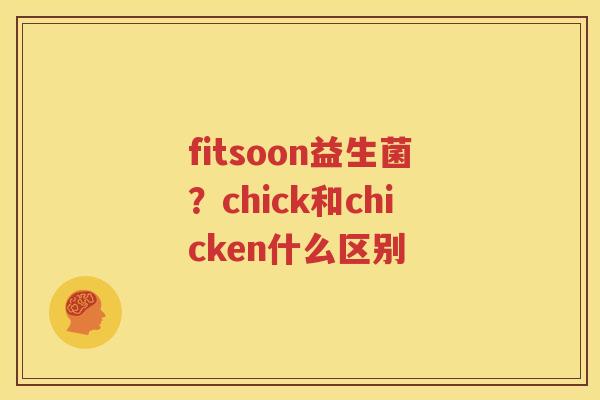 fitsoon益生菌？chick和chicken什么区别