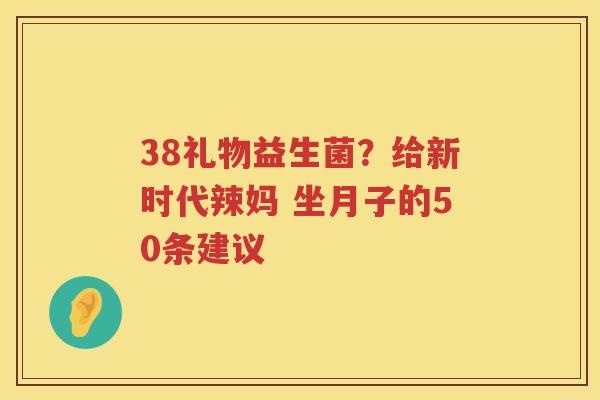 38礼物益生菌？给新时代辣妈 坐月子的50条建议