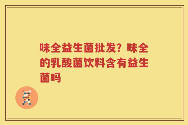 味全益生菌批发？味全的乳酸菌饮料含有益生菌吗