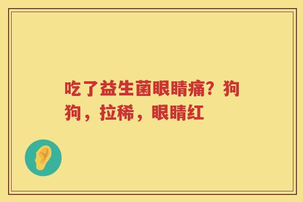 吃了益生菌眼睛痛？狗狗，拉稀，眼睛红