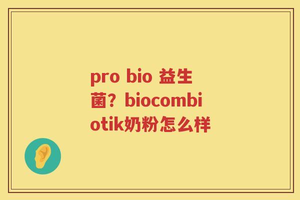 pro bio 益生菌？biocombiotik奶粉怎么样