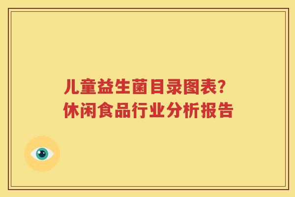 儿童益生菌目录图表？休闲食品行业分析报告