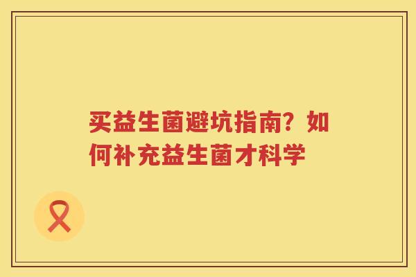 买益生菌避坑指南？如何补充益生菌才科学