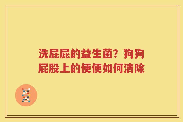 洗屁屁的益生菌？狗狗屁股上的便便如何清除