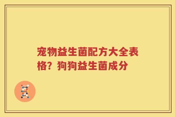 宠物益生菌配方大全表格？狗狗益生菌成分