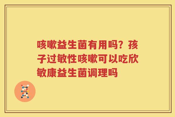 咳嗽益生菌有用吗？孩子过敏性咳嗽可以吃欣敏康益生菌调理吗