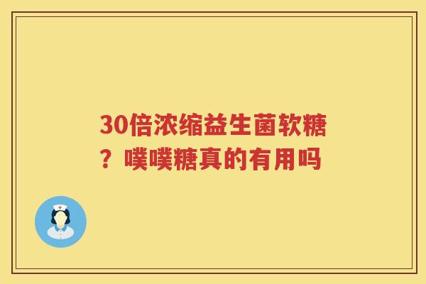 30倍浓缩益生菌软糖？噗噗糖真的有用吗