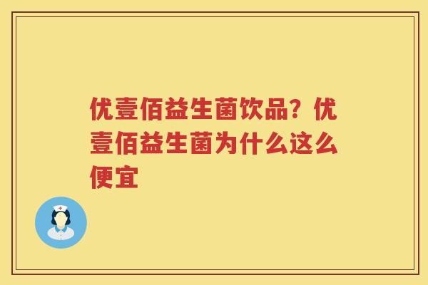 优壹佰益生菌饮品？优壹佰益生菌为什么这么便宜