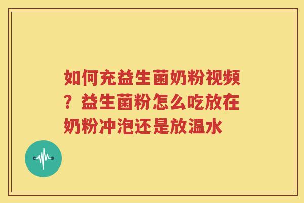 如何充益生菌奶粉视频？益生菌粉怎么吃放在奶粉冲泡还是放温水