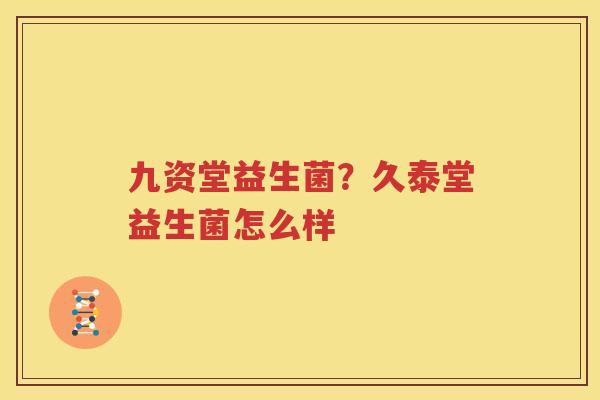 九资堂益生菌？久泰堂益生菌怎么样