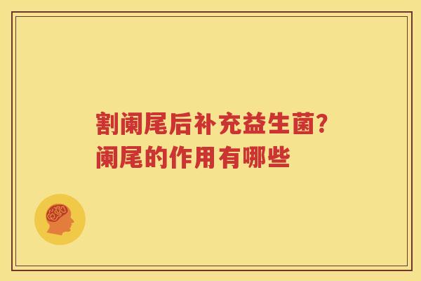 割阑尾后补充益生菌？阑尾的作用有哪些