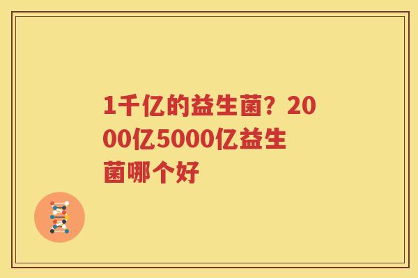 1千亿的益生菌？2000亿5000亿益生菌哪个好