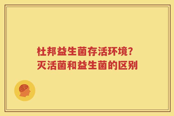 杜邦益生菌存活环境？灭活菌和益生菌的区别