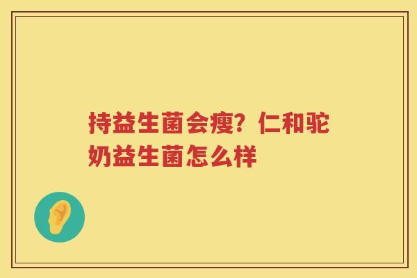 持益生菌会瘦？仁和驼奶益生菌怎么样