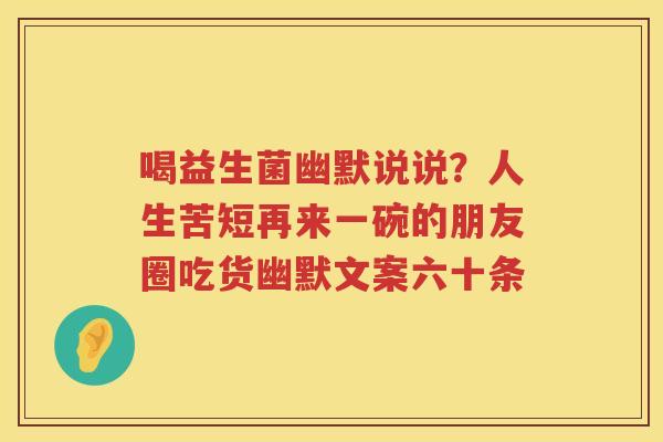 喝益生菌幽默说说？人生苦短再来一碗的朋友圈吃货幽默文案六十条