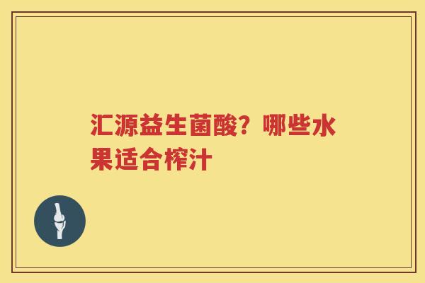 汇源益生菌酸？哪些水果适合榨汁