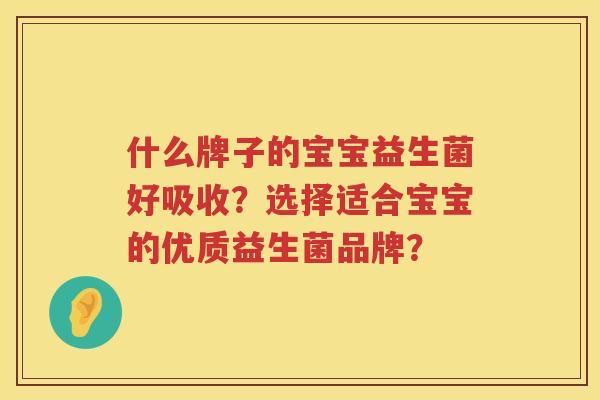 什么牌子的宝宝益生菌好吸收？选择适合宝宝的优质益生菌品牌？