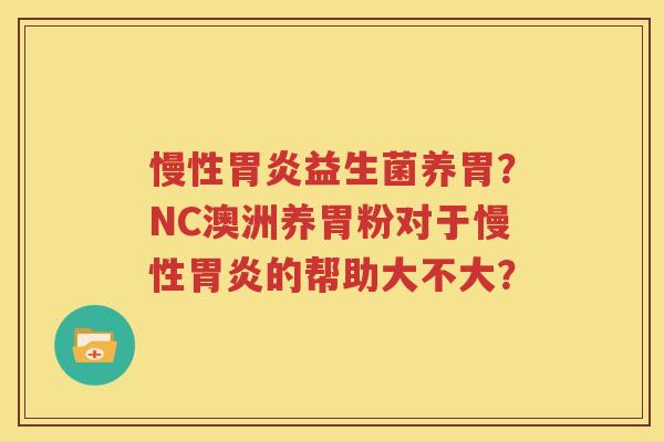 慢性胃炎益生菌养胃？NC澳洲养胃粉对于慢性胃炎的帮助大不大？