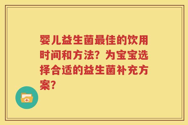 婴儿益生菌最佳的饮用时间和方法？为宝宝选择合适的益生菌补充方案？