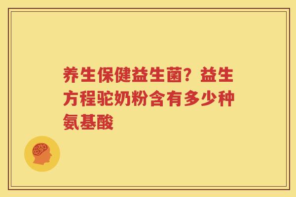 养生保健益生菌？益生方程驼奶粉含有多少种氨基酸