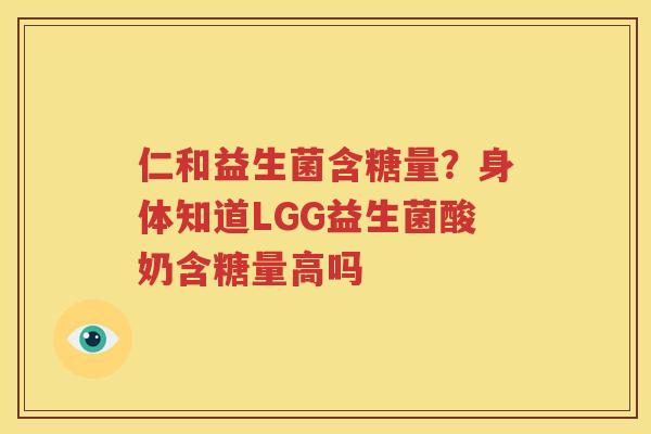 仁和益生菌含糖量？身体知道LGG益生菌酸奶含糖量高吗