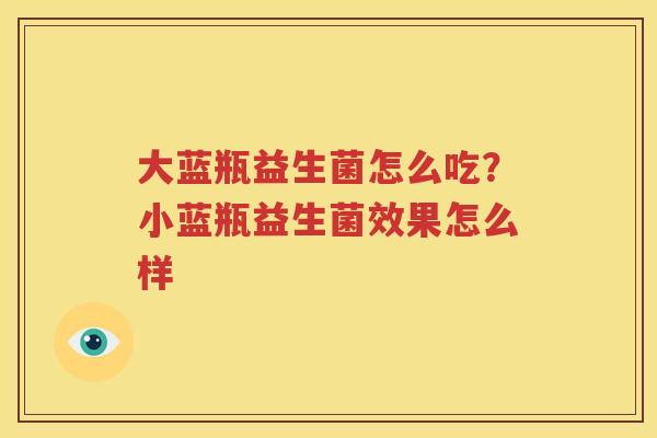 大蓝瓶益生菌怎么吃？小蓝瓶益生菌效果怎么样