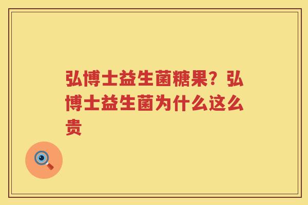 弘博士益生菌糖果？弘博士益生菌为什么这么贵